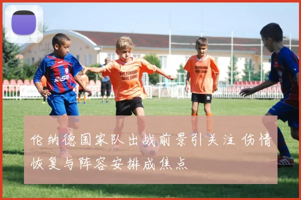 伦纳德国家队出战前景引关注 伤情恢复与阵容安排成焦点