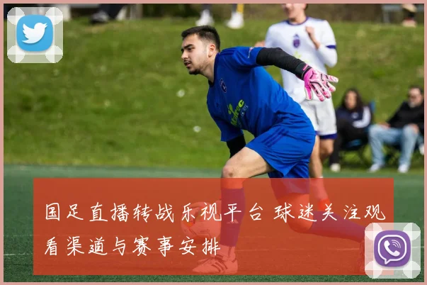 国足直播转战乐视平台 球迷关注观看渠道与赛事安排