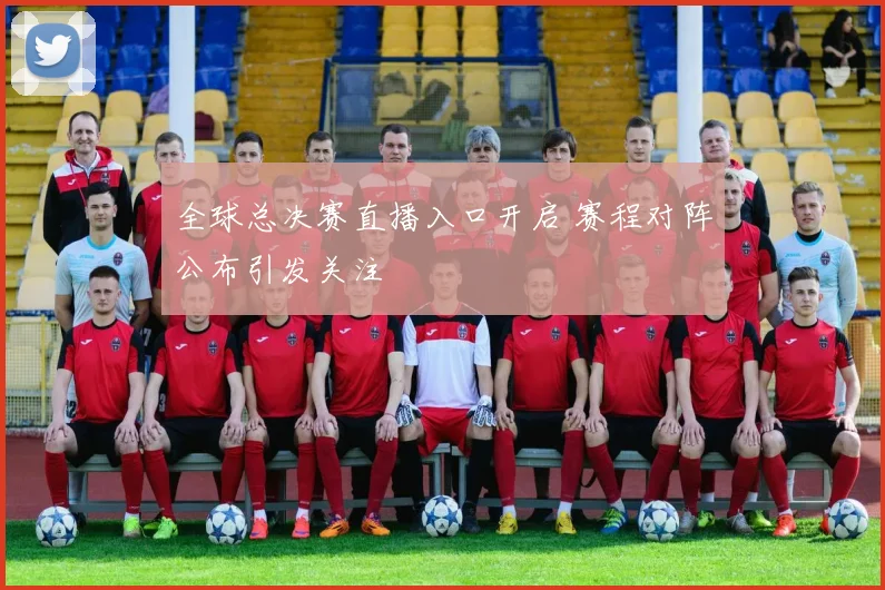 全球总决赛直播入口开启 赛程对阵公布引发关注