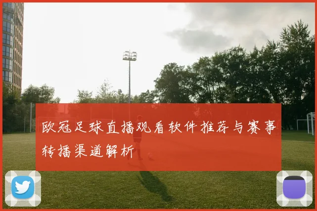 欧冠足球直播观看软件推荐与赛事转播渠道解析