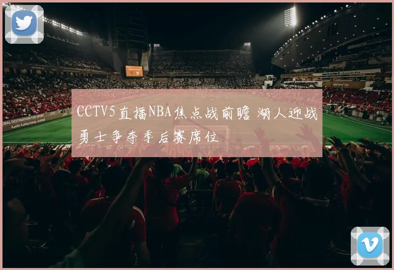 CCTV5直播NBA焦点战前瞻 湖人迎战勇士争夺季后赛席位