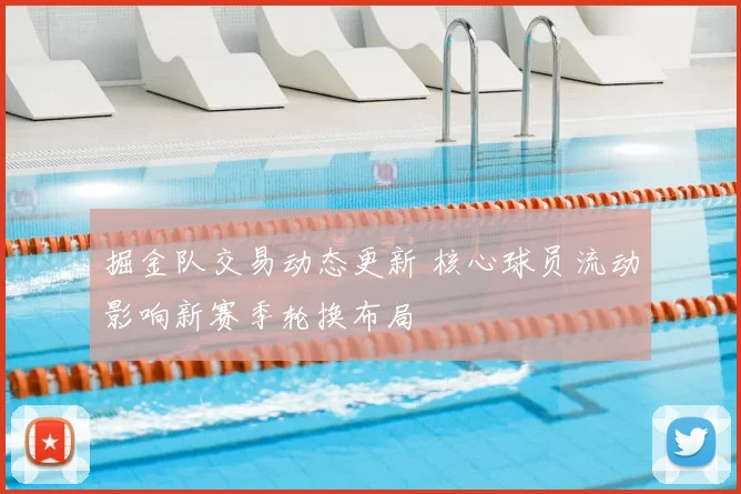 掘金队交易动态更新 核心球员流动影响新赛季轮换布局