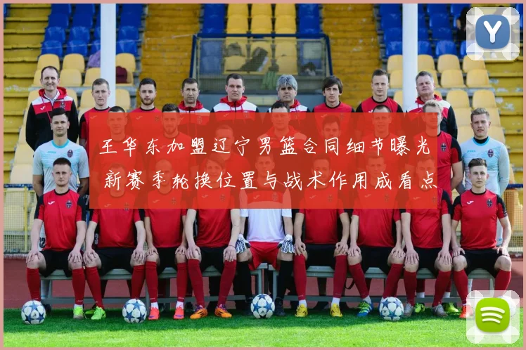 王华东加盟辽宁男篮合同细节曝光 新赛季轮换位置与战术作用成看点