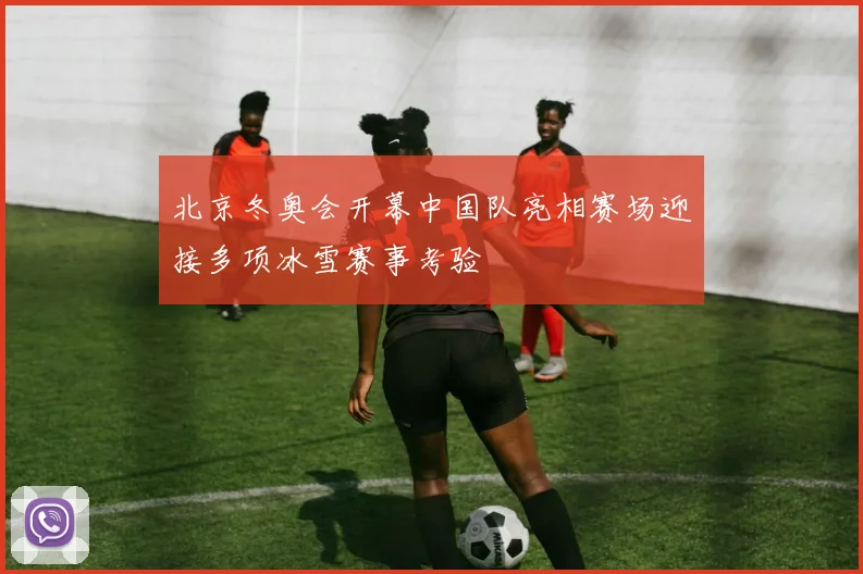 北京冬奥会开幕中国队亮相赛场迎接多项冰雪赛事考验