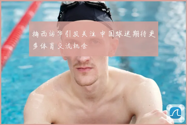 梅西访华引发关注 中国球迷期待更多体育交流机会