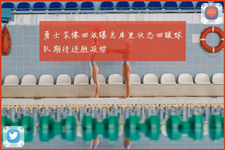 勇士录像回放曝光库里状态回暖球队期待连胜延续