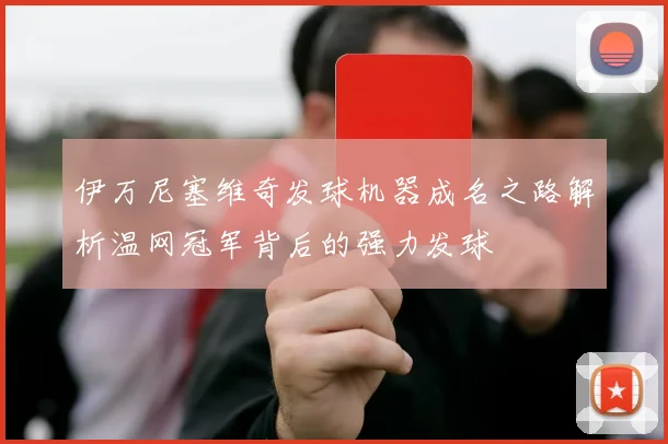 伊万尼塞维奇发球机器成名之路解析温网冠军背后的强力发球