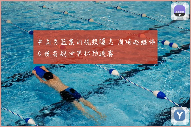 中国男篮集训视频曝光 周琦赵继伟合练备战世界杯预选赛