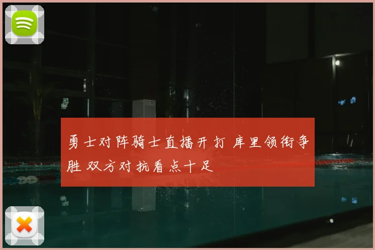 勇士对阵骑士直播开打 库里领衔争胜 双方对抗看点十足
