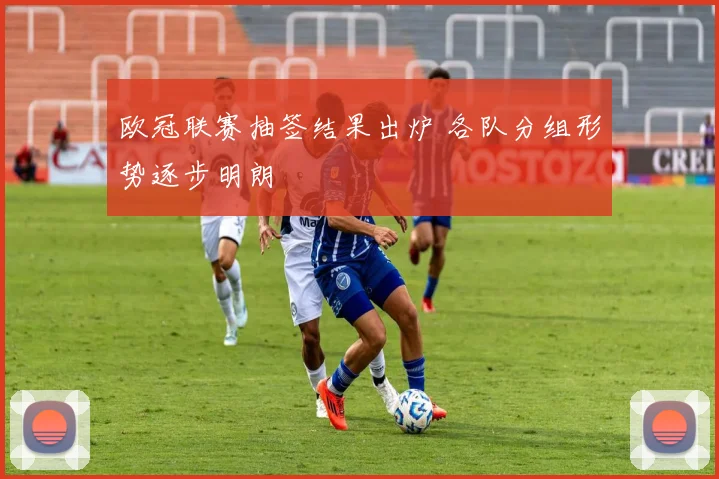 欧冠联赛抽签结果出炉 各队分组形势逐步明朗