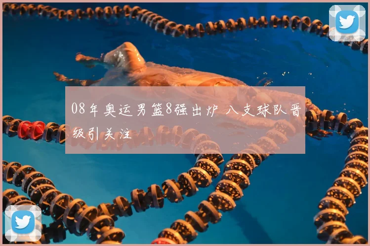 08年奥运男篮8强出炉 八支球队晋级引关注