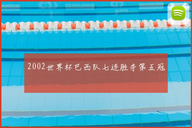 2002世界杯巴西队七连胜夺第五冠