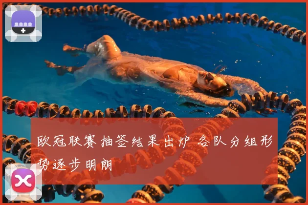 欧冠联赛抽签结果出炉 各队分组形势逐步明朗