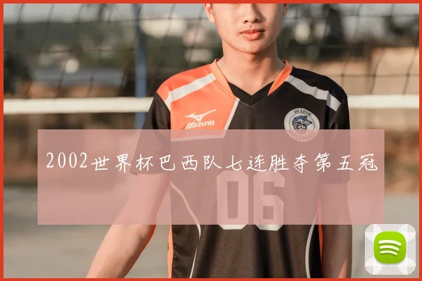 2002世界杯巴西队七连胜夺第五冠