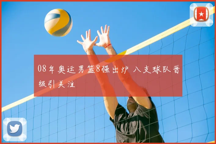 08年奥运男篮8强出炉 八支球队晋级引关注