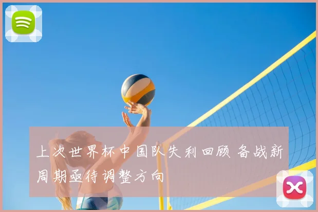 上次世界杯中国队失利回顾 备战新周期亟待调整方向